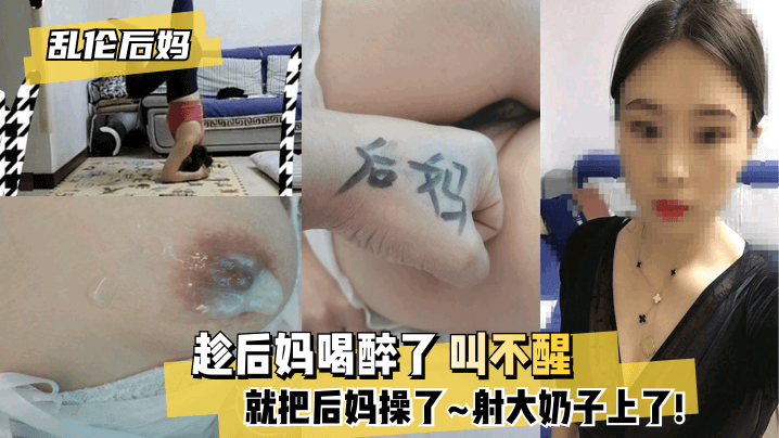 【后妈】趁后妈喝醉了 叫不醒,就把后妈操了~射大奶子上了!的啊