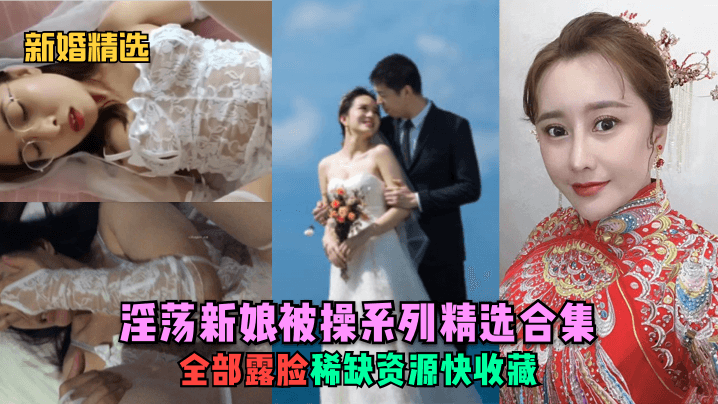 【新婚精选】淫荡新娘被操系列精选合集!全部露脸,稀缺资源快收藏!