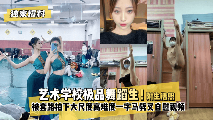 网曝-【独家爆料】艺术学校极品舞蹈生!被套路拍下大尺度高难度