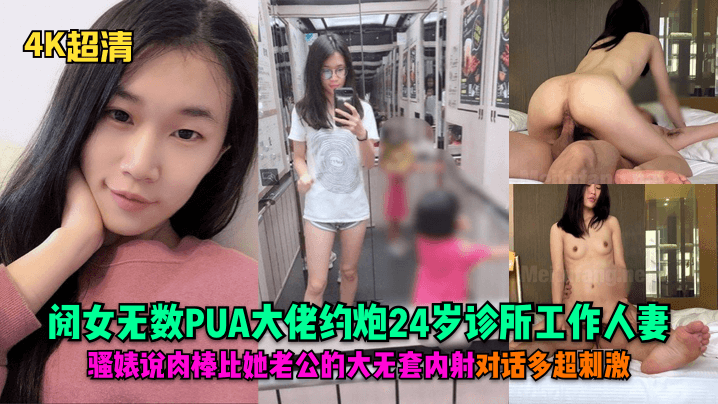 【4K超清】阅女无数PUA大佬约炮24岁诊所工作人妻,骚婊说肉棒比她老公的大无套内射对话多超刺激!