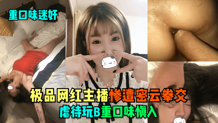 【重口味迷奸】极品网红主播惨遭密云拳交虐待玩B,重口味慎入