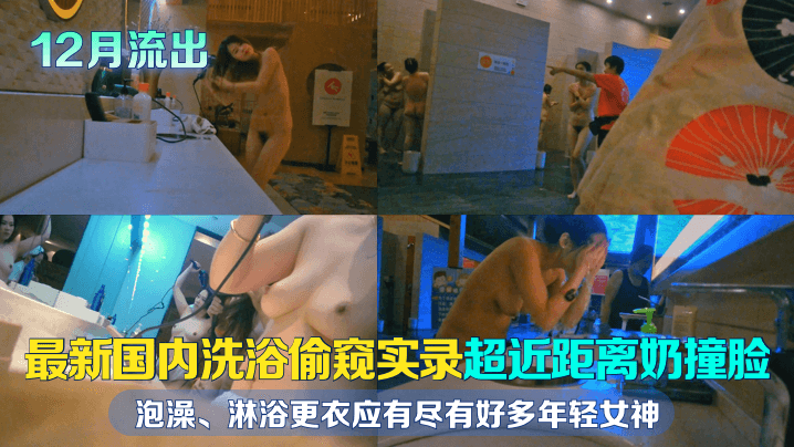 【12月流出】最新国内洗浴偷窥实录!超近距离奶撞脸!泡澡、淋浴更衣应有尽有,好多年轻女神,且看且珍惜!