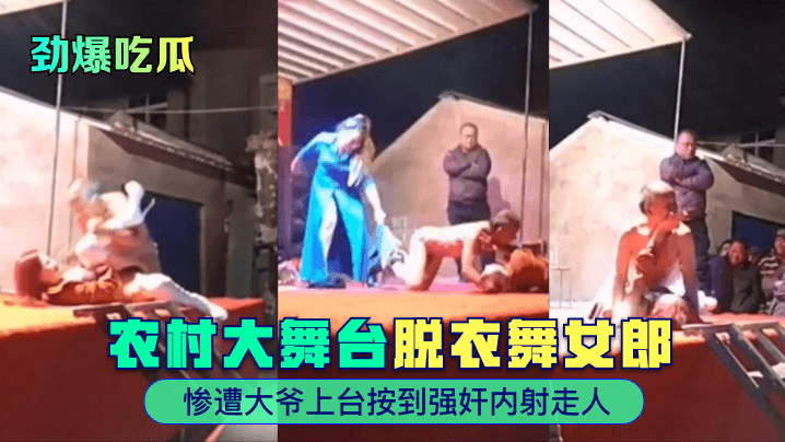 【劲爆吃瓜】农村大舞台~脱衣舞女郎惨遭大爷上台按到强奸内射走人!
