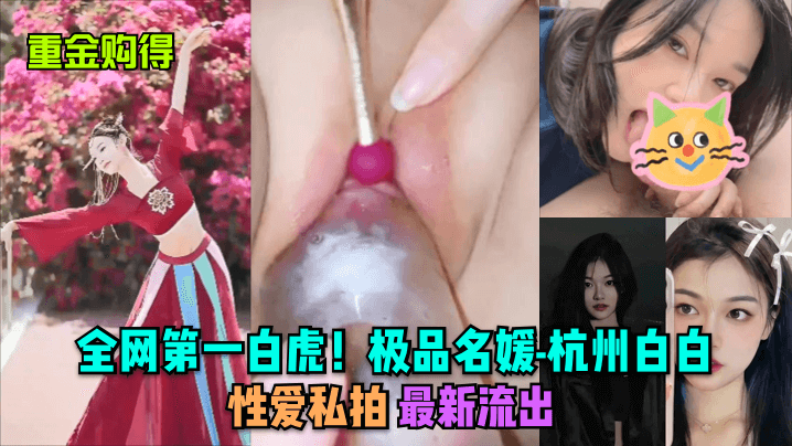 【重金购得】全网第一白虎!极品名媛-杭州白白, 性爱私拍,最新流出!