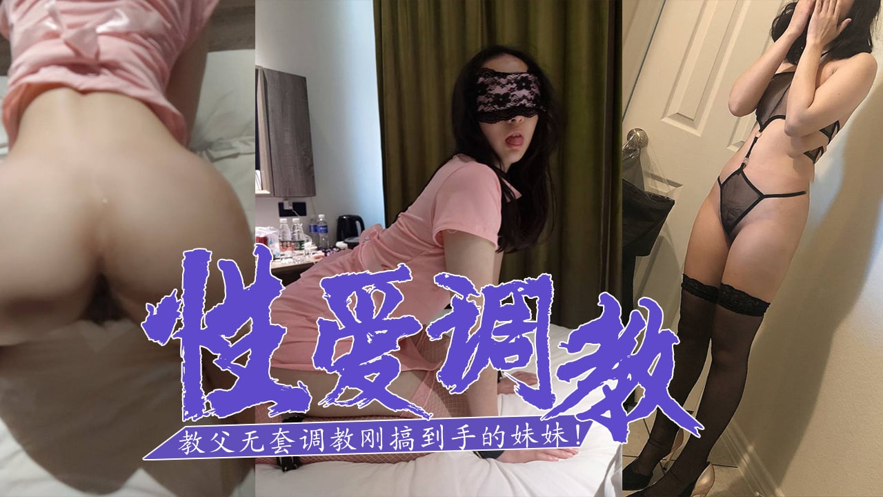 SM白嫖教父-无套调教刚搞到手的妹妹!