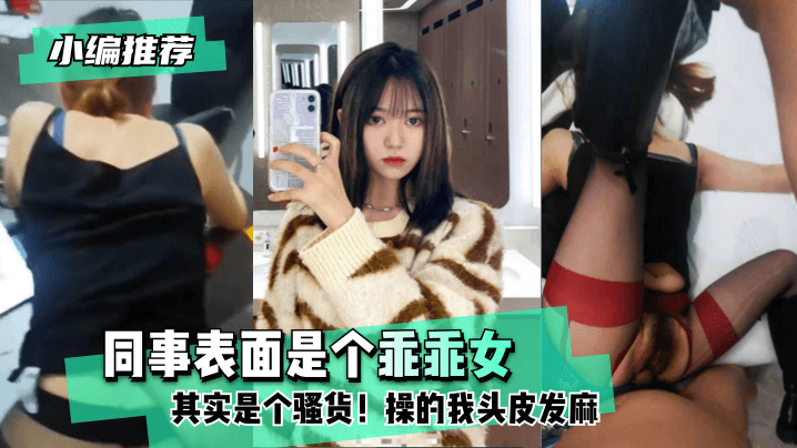 网曝-【小编推荐】同事表面是个乖乖女,其实是个骚货!操的我头皮发麻