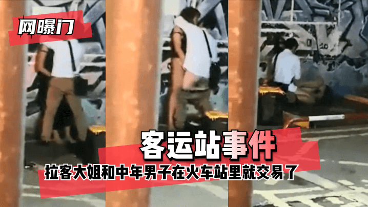 网曝-【网曝门】客运站事件!无意偷拍到拉客大姐和中年男子在火车站里就 咳咳 交易了 交易了 懂吧!