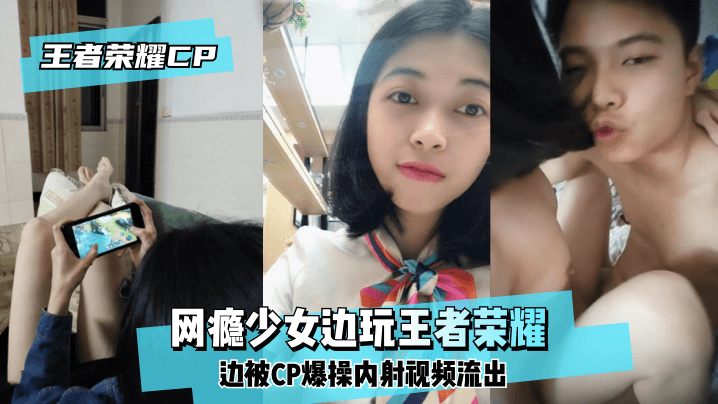网曝-【王泽荣耀CP】网瘾少女边玩王泽荣耀边被CP爆操内射视频流出!