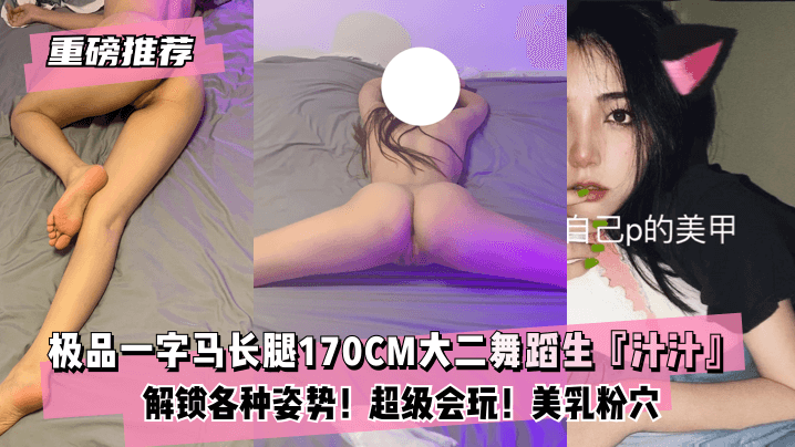 网曝-【重磅推荐】极品一字马长腿170CM大二舞蹈生『汁汁』最新甄选!解锁各种姿势!超级会玩!美乳粉穴!爱了爱了