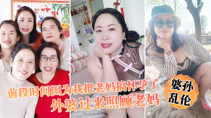 【婆孙乱伦】前段时间因为我把老妈搞怀孕了,流产之后身体虚弱,在家休息,外婆过来照顾老妈,我这下面的小弟弟早已饥渴难耐了