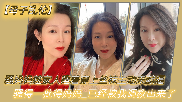 【成年母子乱伦】骚妈妈趁家人睡着穿上丝袜主动来献逼_骚得一批得妈妈_已经被我调教出来了