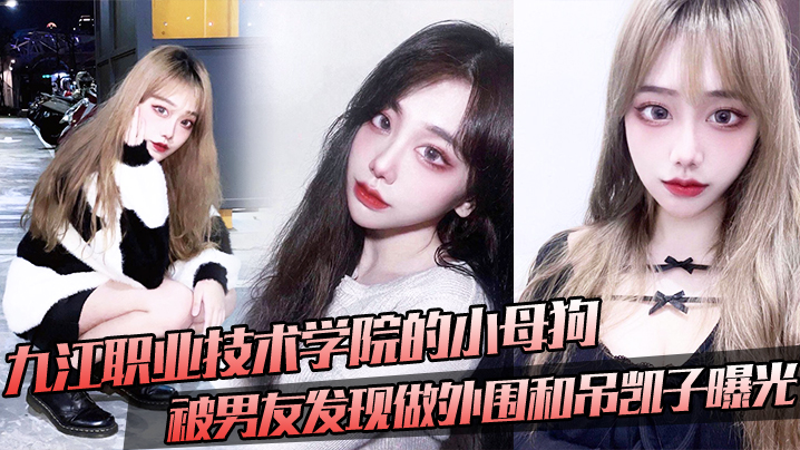 九江职业技术学院的小母狗,被男友发现做外围和吊凯子曝光