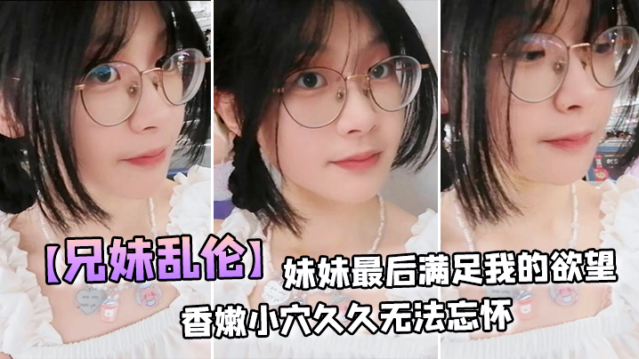【成年兄妹乱伦】妹妹最后满足我的欲望，穿上白丝拽着头发后入激情邂逅，香嫩小穴久久无法忘怀