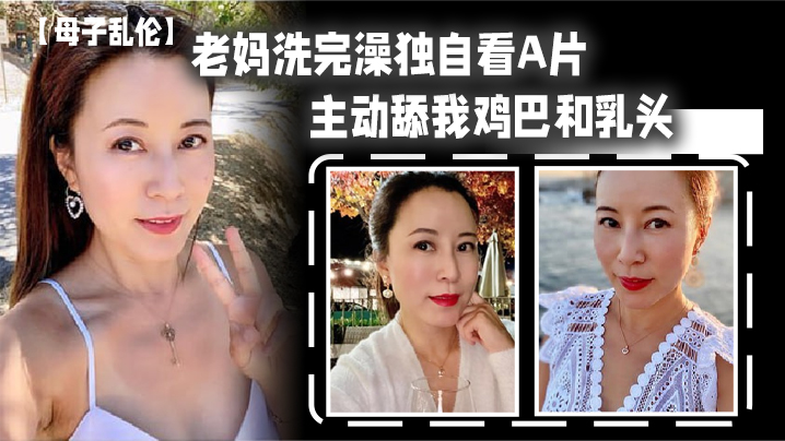 【成年母子乱伦】老妈洗完澡独自看A片，主动舔我鸡巴和乳头，春潮涌动太敏感插几下老妈就喷汁