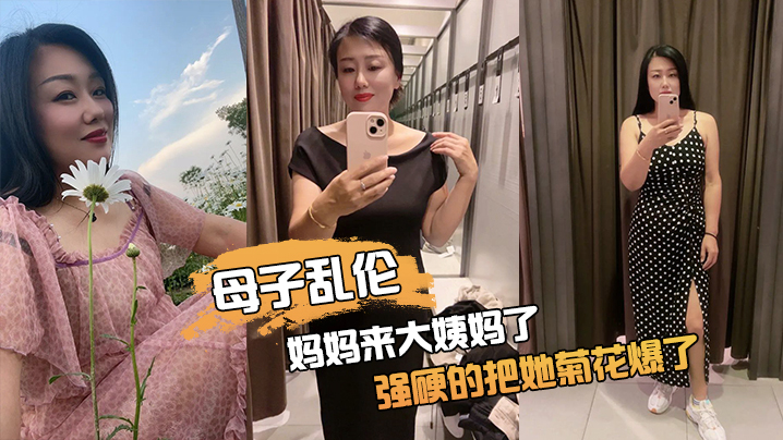 【成年母子乱伦】妈妈来大姨妈了，强硬的把她菊花爆了，她疼哭了，事后说再也不理我了