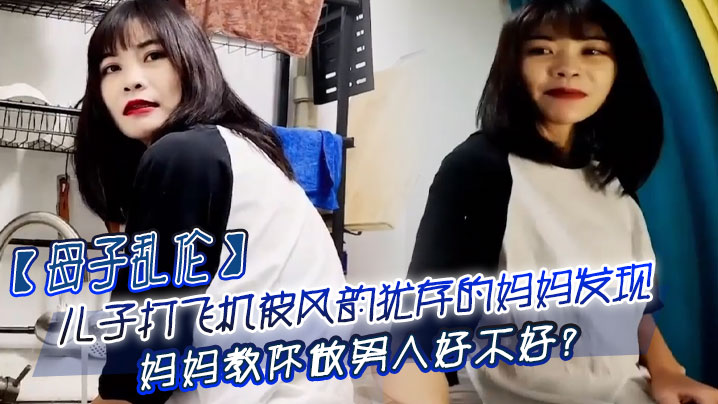 【成年母子乱伦】儿子打飞机被风韵犹存的妈妈发现_妈妈教你做男人好不好？