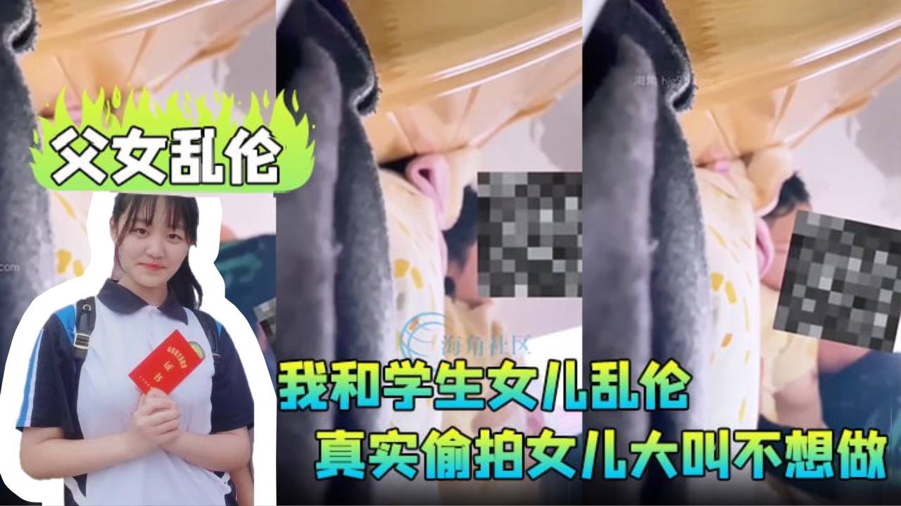 【成年父女乱伦】我和学生女儿乱伦兄弟们要的第一次乱伦完整版，真实偷拍女儿大叫不想做