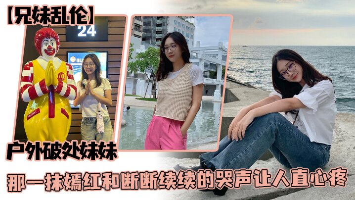 【成年兄妹乱伦】户外破处妹妹，那一抹嫣红和断断续续的哭声让人直心疼