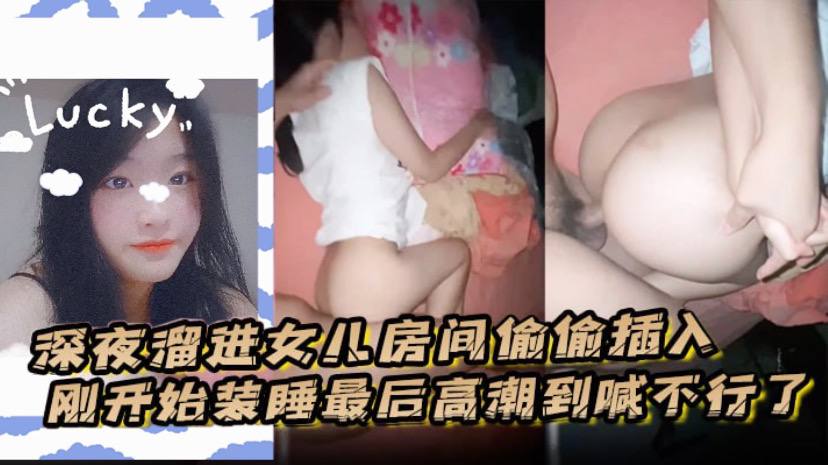 深夜溜进女儿房间偷偷插入,刚开始装睡最后高潮到喊不行了。