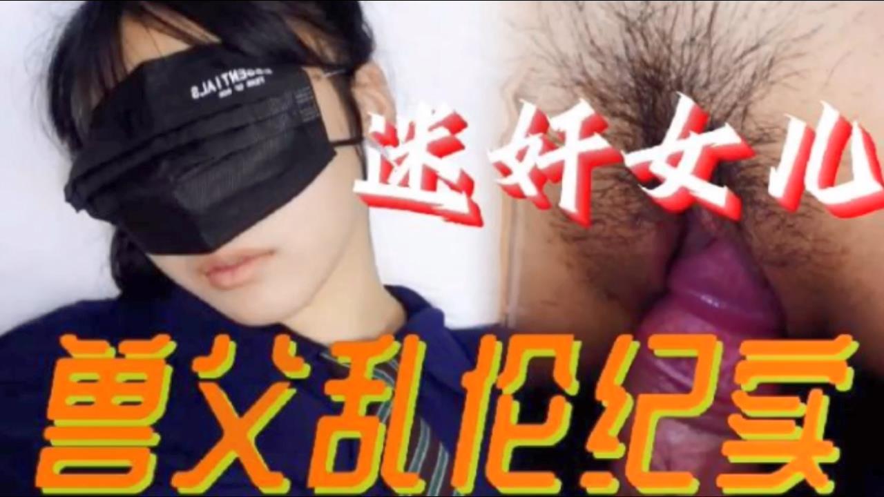 【成年父女乱伦】必看迷奸女儿兽父乱伦纪实 小小的年龄就被父亲给摧残了