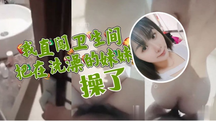 【原创成年兄妹乱伦】妹妹在洗澡我直闯卫生间，把妹妹按在马桶上狠操她的小蝴蝶逼