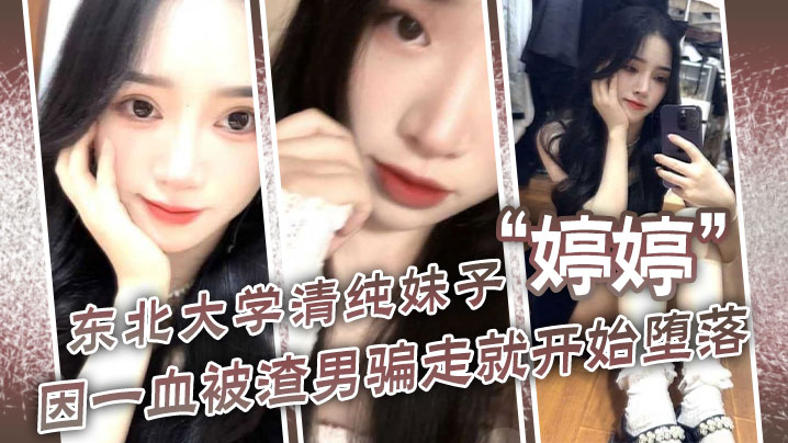 东北大学清纯妹子“婷婷”因一血被渣男骗走就开始堕落,到处找处男骗第一次