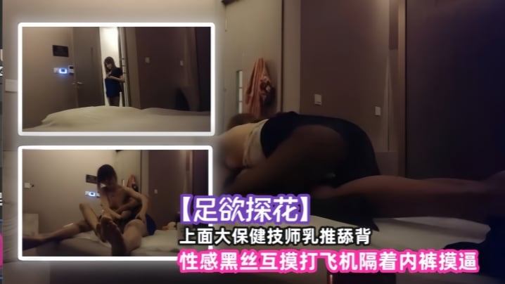 【足欲探花】上面大保健技师乳推舔背,性感黑丝互摸打飞机隔着内裤摸逼