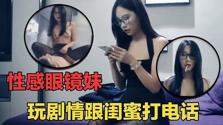 【七天探花】眼睛妹第一场啪啪时给闺蜜打电话,瞬间就被闺蜜识破
