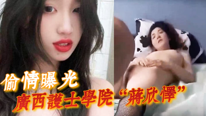 【偷情曝光】广西护士学院“蒋欣怿”勾引闺蜜男友遭报应,被高强度性爱操得神志不清