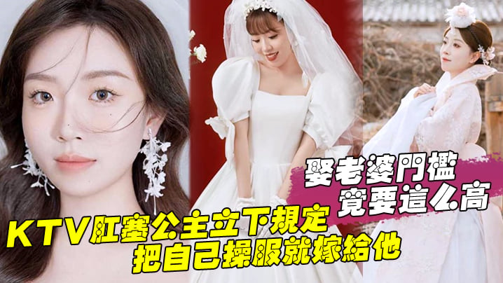 娶老婆门槛竟要这么高,KTV肛塞公主立下规定,把自己操服就嫁给他