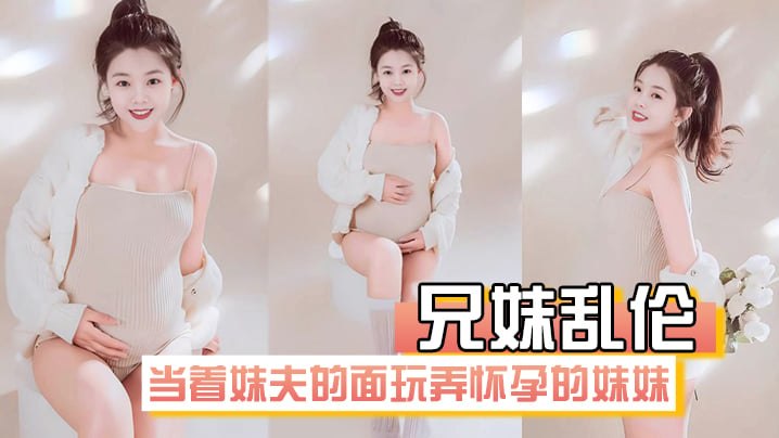 【成年兄妹乱伦】在房间里当着妹夫的面玩弄怀孕几个月大肚子的妹妹