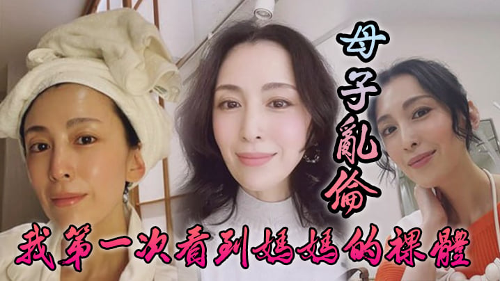 【成年母子乱伦】我第一次看到妈妈的裸体_不算很细腻但也算标致剖腹产下面很紧不过很黑