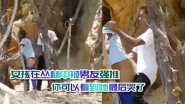 女孩在丛林中被男友强推,绝对是违背她的意愿的,你可以看到她最后哭了