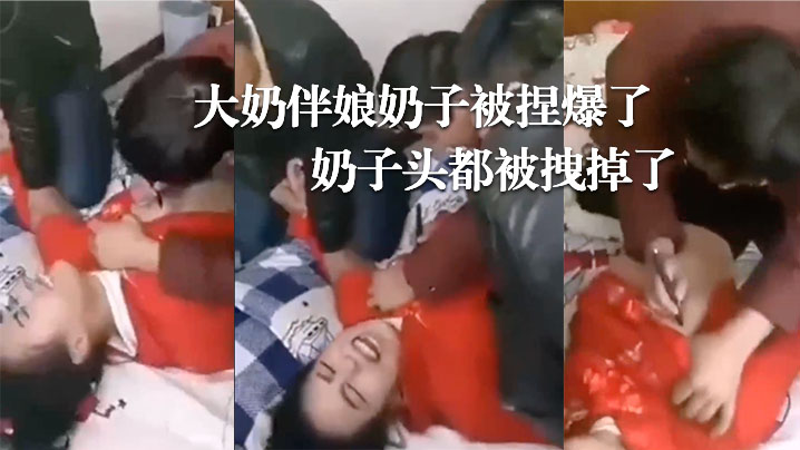 婚闹现场,大奶伴娘奶子被捏爆了!奶子头都被拽掉了!