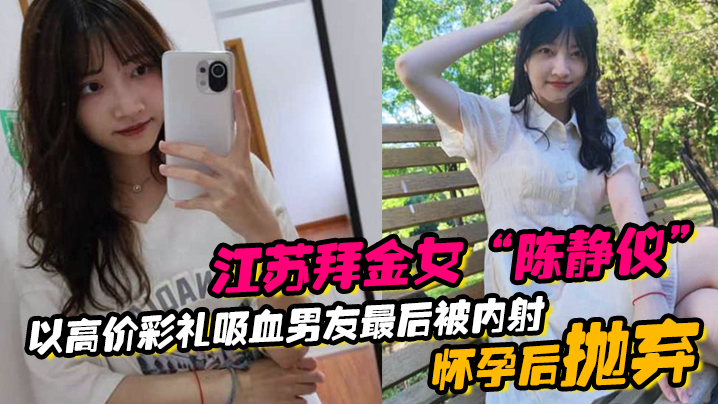 江苏拜金女“陈静仪”以高价彩礼吸血男友,最后被内射怀孕后抛弃