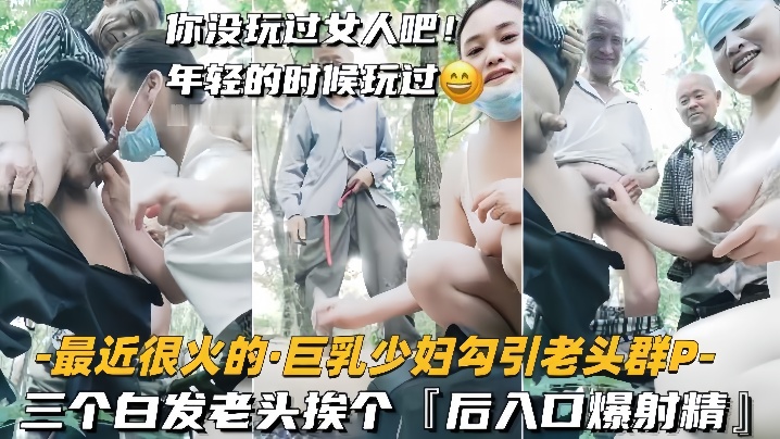 【巨乳少妇勾引老头群P】三个白发老头挨个,后入口爆射精