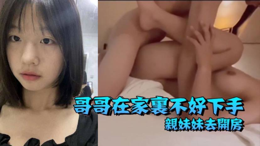 【成年兄妹乱伦】哥哥在家里不好下手 被逼无奈带着自己亲妹妹去开房
