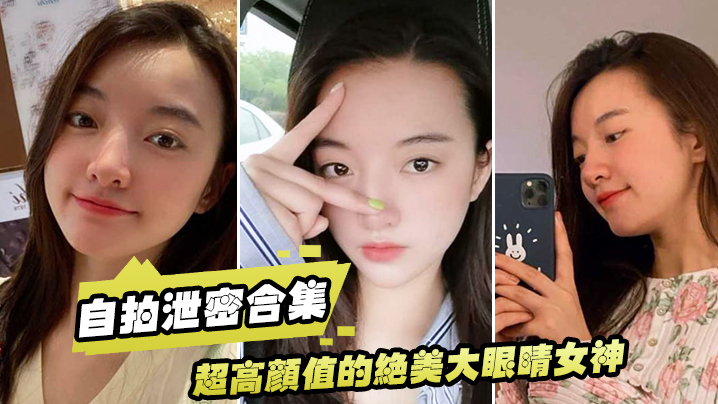 【泄密流出】超高颜值的绝美大眼睛女神,看似清纯床上就是一只淫荡的小母狗,大尺度自拍及性爱视频流出,身材超棒!