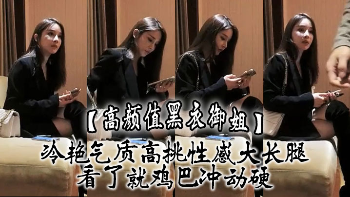 【高颜值黑衣御姐】冷艳气质高挑性感大长腿,看了就鸡巴冲动硬,抱住互相舔吸玩逼逼深扣啪啪猛力打桩操穴
