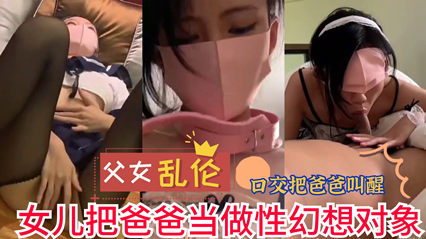 网曝流出成年父女乱伦 女儿把爸爸当做性幻想对象 实在是不堪入目