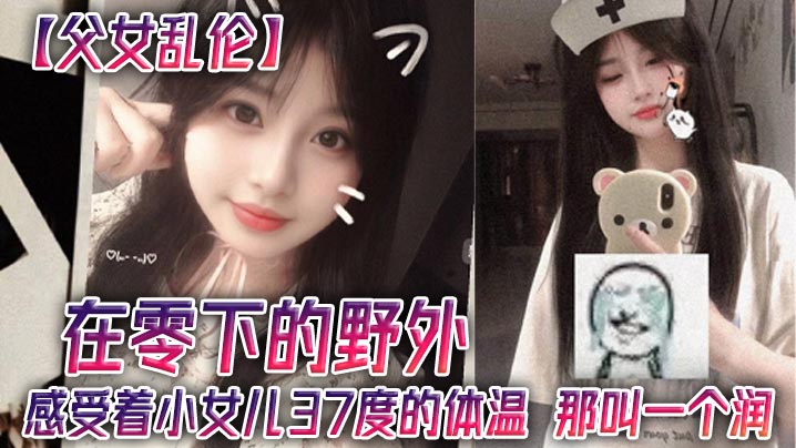 【成年父女乱伦】在零下的野外，感受着小女儿37度的体温，那叫一个润