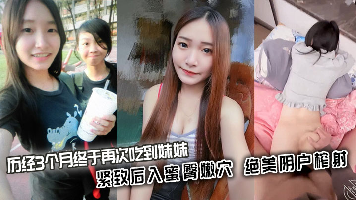 【成年兄妹乱伦】历经3个月终于再次吃到妹妹_紧致后入蜜臀嫩穴_绝美阴户榨射