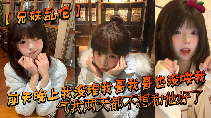 【成年兄妹乱伦】前天晚上我没理我哥我哥也没哄我，气我两天都不想和他好了，结果昨晚我在我房间玩游戏的时候我哥来我房间找我了_
