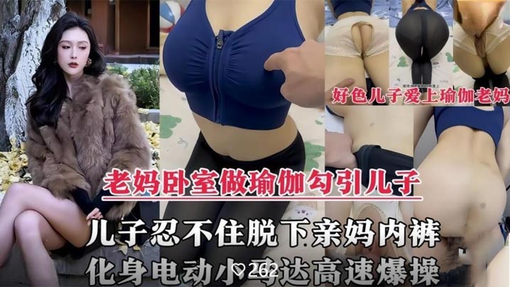 【成年母子乱伦剧情】风韵犹存的亲妈在家做性感瑜伽诱惑儿子，脱下亲妈内裤掰开大腿爆操内射