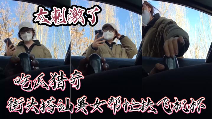 吃瓜猎奇,街头搭讪美女帮忙扶飞机杯,太刺激了
