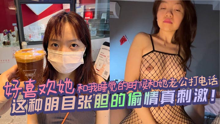 好喜欢她和我睡觉的时候和她老公打电话,这种明目张胆的偷情真刺激!