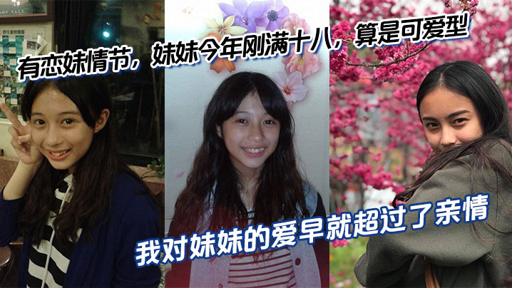 【成年兄妹乱伦】有恋妹情节，妹妹今年刚满十八，算是可爱型，我和傻妹妹从小关系就很好，我比妹妹年长六岁，我对妹妹的爱早就超过了亲情