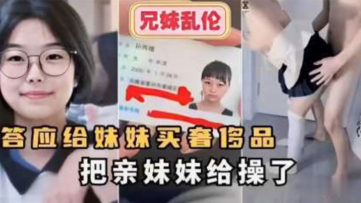 【成年兄妹乱伦】答应给妹妹买奢侈品把亲妹妹给操了