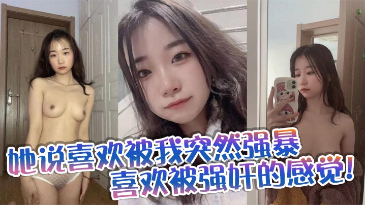 她说喜欢被我突然强暴,喜欢被强奸的感觉!