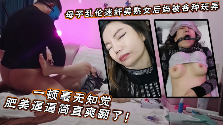 【成年母子乱伦】迷奸美熟女后妈_被各种玩弄_狂艹一顿毫无知觉，肥美逼逼简直爽翻了！